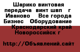 Шарико винтовая передача, винт швп  (г. Иваново) - Все города Бизнес » Оборудование   . Краснодарский край,Новороссийск г.